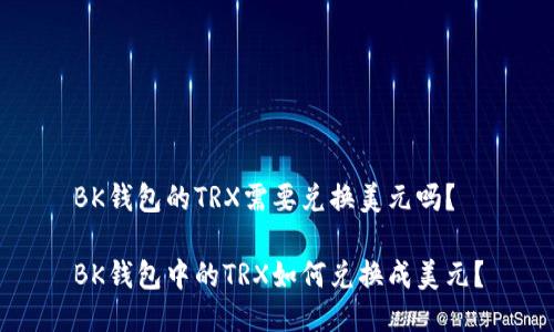 BK钱包的TRX需要兑换美元吗？

BK钱包中的TRX如何兑换成美元？