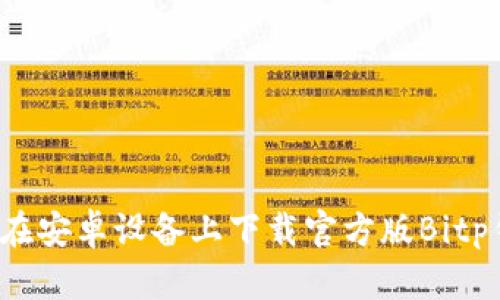 如何在安卓设备上下载官方版Bitp钱包？
