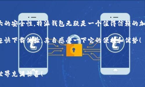 特派钱包是越来越多用户选择的一款数字钱包，它方便人们管理和查看自己的加密资产。那么，如何在特派钱包里查看自己的所有资产呢？本文将详细介绍这一过程，以及一些与特派钱包和资产管理相关的重要信息和技巧。

特派钱包的界面设计，无论是新手还是老用户，都能快速上手。在打开特派钱包后，首先映入眼帘的是整体资产的概览。此处有一个清晰的资产总览展示，帮助用户快速了解自己的财务状况。

如何查看全部资产

首先，打开特派钱包的应用，进入主界面。在页面上，你会看到一个“资产”的选项。点击这个选项，你将被引导到资产管理页面。

在资产管理页面上，所有的资产种类会一目了然地列出，例如比特币、以太坊以及其他支持的各种代币。每种资产后面都会显示相应的数量和实时价格，让你能够迅速了解各个资产的总值。

特派钱包还提供了对比和分析工具，让用户能够清晰地看到自己的资产增长或亏损情况。你可以轻松切换查看不同种类的资产，或者整体来看待资产的变动情况。这种灵活性，让便捷的资产管理不仅仅是个梦。

此外，如果你有多个钱包账户，特派钱包也允许你在多个账户之间切换。你可以冷静分析每个账户的资产状况，合理安排投资策略。

监控资产的实时变化

特派钱包有一个很棒的功能就是实时更新。无论是市场价格的变化，还是你资产的转入转出，都会在第一时间通知你。这种透明度让用户能够随时掌握市场动态，防止错过任何交易机会。

为了确保你不会错过最新的市场信息，可以开启推送通知。这种方式可以帮助你建立一个全方位的资产监控系统。比如，如果比特币的价格突然大幅波动，特派钱包会立即通知你，这样你就可以及时做出反应，无论是选择买入还是卖出。

安全性与隐私保护

在谈论如何查看资产时，安全性也是我们不能忽视的一个重要话题。特派钱包在安全性上采取了很多措施来保护用户的资产。当你在钱包中进行任何操作时，都会要求进行身份验证，比如输入密码或通过指纹识别。

为了提高安全性，特派钱包推荐用户开启双重认证。这意味着即使有人得到了你的密码，仍然需要特别的验证码才能进行大额交易。通过这些措施，用户的资产得到了更高程度的保护，使得在非安全环境下操作的风险大大降低。

使用特派钱包的优势

特派钱包不仅仅是一个简单的资产管理工具，还有很多独特的优势。例如，它的用户界面非常友好，让新手用户也能快速上手。再加上丰富的功能，比如市场分析、历史交易记录等，使得管理资产变得更加方便快捷。

另外，特派钱包还支持多种数字资产的管理，不论你是专注于比特币、以太坊，还是想要尝试新兴的代币，特派钱包都可以满足你的需求。这种多样性使得它成为了一个非常实用的工具，中小投资者更可以用它来实现资产的有效管理。

总结

总的来说，特派钱包是一个功能丰富且易于使用的数字钱包，能帮助用户轻松查看和管理自己的全部资产。通过的界面设计和强大的安全性，特派钱包无疑是一个值得信赖的加密资产管理工具。如果你想要了解自己的资产状况、监控市场动态以及进行安全的投资，那么特派钱包都是一个非常不错的选择。

无论你是投资新手还是经验丰富的资深投资者，特派钱包都能为你提供实用的功能和服务。如果还没有试用过特派钱包，建议你赶快下载体验，亲自感受一下它的便利和优势！

特派钱包, 查看全部资产, 数字钱包, 投资管理, 加密资产/guanjianci

特派钱包的使用不仅让我们轻松管理资产，更是为我们的投资带来了更多的可能性。通过不断学习和尝试，你会发现数字货币的世界充满惊喜！