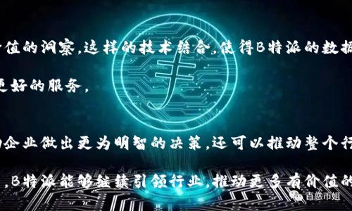   如何理解B特派最新纪录对行业的影响？ / 

 guanjianci B特派, 最新纪录, 行业影响, 数据分析, 技术创新 /guanjianci 

引言
在数字技术飞速发展的今天，数据成为了各行各业决策的核心驱动力。最近，B特派发布了其最新的纪录，这项新的数据的发布不仅引起了行业内的广泛关注，也让我们不得不去深思这样的信息究竟有着怎样的深远影响。

B特派是什么？
B特派，作为一家致力于数据收集和分析的企业，凭借其先进的技术和专业的人才团队，成为了许多行业从业者决策时的重要参考。其发布的数据往往反映了行业的动态，甚至能预测未来的趋势。想象一下，在迅速变化的商业世界中，拥有精准的数据分析能力意味着什么？这不仅可以帮助企业降低风险，还能提供新的市场机会。

最新纪录的亮点
最新的纪录中，B特派公布了一系列引人注目的数据和趋势，例如客户行为分析的变化、市场需求的波动以及技术使用的普及率等。这些数据以其精细化的分析和解读，揭示了当今市场的多元化与复杂性。

例如，在客户行为分析方面，数据显示年轻消费者的购买决策越来越依赖于社交媒体的评价和影响。这一趋势使得品牌在营销策略上需要更多注重与消费者的互动，而不再是单向的广告宣传，这就是数据背后所承载的真实故事。

如何解读这些数据？
当然，仅仅知道这些数据还不够，我们更需要去解读它们背后的含义。这就要求我们在分析数据时，不仅关注数字本身，还要结合行业背景和市场环境。例如，若数据显示某一行业的增长率降低，我们就需要思考背后可能的原因：是因为市场趋于饱和，还是因为消费者的需求发生了变化？只有深入剖析，才能找到解决问题的关键所在。

B特派数据的行业影响
那么，B特派发布的这些数据对于行业的发展究竟意味着什么？首先，我们可以看到，这些数据为企业提供了重要的参考依据。通过对消费者行为的深入分析，企业能够制定出更加精准的市场策略，提升其竞争力。

其次，数据的透明化也促使行业内的竞争变得更加公平。以前，很多企业由于信息不对称而无法全面了解市场情况。而现在，随着B特派等数据提供机构的兴起，各个企业都能获取相对平等的信息资源，从而推动整个行业的良性发展。

数据与技术的结合
除了提供数据，B特派还在技术创新方面不遗余力。例如，借助人工智能和机器学习技术，他们不仅可以快速处理海量数据，还能从中提取出有价值的洞察。这样的技术结合，使得B特派的数据分析能力大大增强，也为企业提供了更多的可能性。

想象一下，未来的商业世界，企业通过实时数据反馈来调整其战略，不再是盲目地猜测和试错。这将使得企业在竞争中脱颖而出，为消费者提供更好的服务。

结论
综上所述，B特派的最新纪录不仅仅是简单的数据积累，它背后更折射出社会、科技与经济发展的复杂关系。理解和分析这些数据，不仅可以帮助企业做出更为明智的决策，还可以推动整个行业的进步。在这个信息爆炸的时代，掌握数据，就等于掌握了未来。

因此，不管你身处哪个行业，都不妨花些时间去关注B特派的数据更新。这些数据可能正是打开你成功之门的关键。同时，也希望在未来的日子里，B特派能够继续引领行业，推动更多有价值的数据分享与分析。