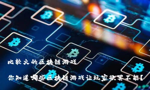 比较火的区块链游戏

你知道哪些区块链游戏让玩家欲罢不能？