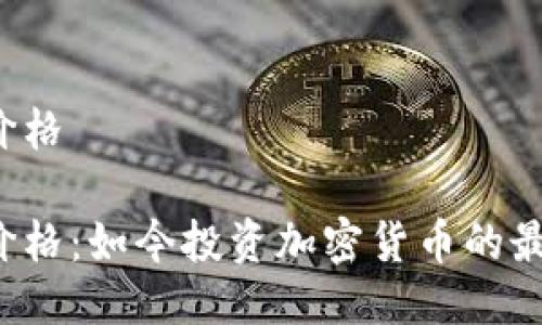 比特派主流币价格

比特派主流币价格：如今投资加密货币的最佳选择是什么？