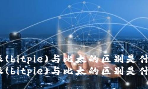 比特派(bitpie)与比太的区别是什么？  
比特派(bitpie)与比太的区别是什么？