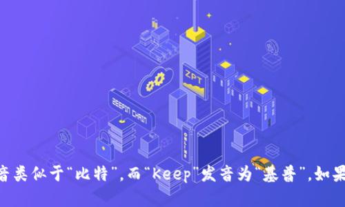 BitKeep的英文读音为“比特基普”（/bɪt kiːp/），其中“Bit”发音类似于“比特”，而“Keep”发音为“基普”。如果还有其他关于BitKeep相关的问题或者需要更多信息，欢迎问我！