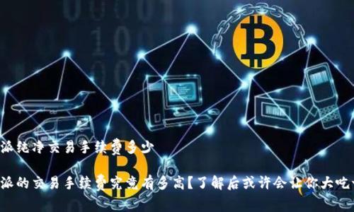 比特派纯净交易手续费多少

比特派的交易手续费究竟有多高？了解后或许会让你大吃一惊！