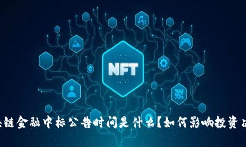 区块链金融中标公告时间是什么？如何影响投资决策？