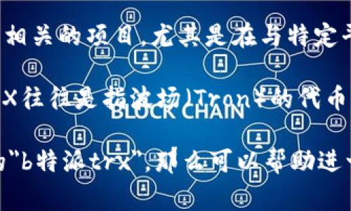 TRX 在不同的上下文中可以有不同的含义，但一般来说，它通常指的是某种与区块链或加密货币相关的项目，尤其是在与特定平台或应用程序相关的情况中。对于“b特派trx”，可能指的是与B特派相关的某个TRX项目或交易。

B特派（或通常称为“B特派”）可能是某种在区块链或加密货币界中的特定平台、协议或项目，而TRX往往是指波场（Tron）的代币。波场是一个去中心化的平台，用于创建和使用区块链应用程序。

如果你有更详细的背景或上下文信息，比如