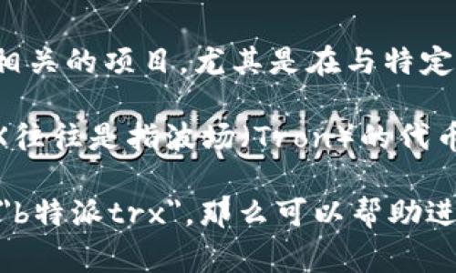 TRX 在不同的上下文中可以有不同的含义，但一般来说，它通常指的是某种与区块链或加密货币相关的项目，尤其是在与特定平台或应用程序相关的情况中。对于“b特派trx”，可能指的是与B特派相关的某个TRX项目或交易。

B特派（或通常称为“B特派”）可能是某种在区块链或加密货币界中的特定平台、协议或项目，而TRX往往是指波场（Tron）的代币。波场是一个去中心化的平台，用于创建和使用区块链应用程序。

如果你有更详细的背景或上下文信息，比如