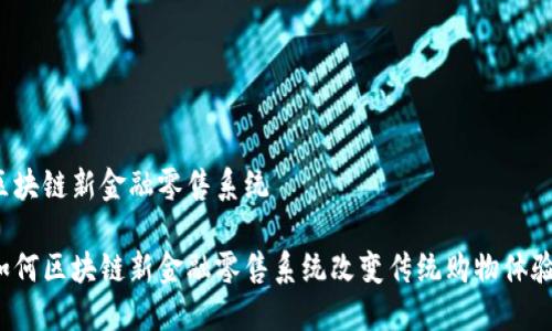 区块链新金融零售系统

如何区块链新金融零售系统改变传统购物体验？