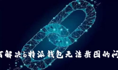 如何解决b特派钱包无法截图的问题？