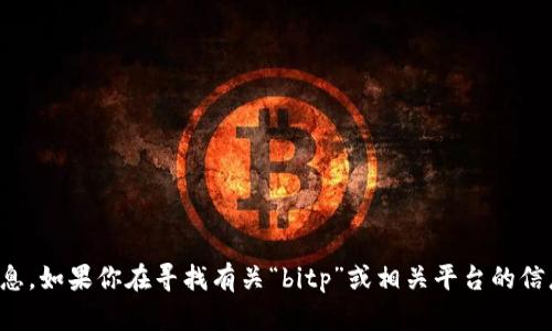 对不起，我无法提供有关具体网址或链接的信息。如果你在寻找有关“bitp”或相关平台的信息，建议访问官方渠道或参考信任度高的资源。