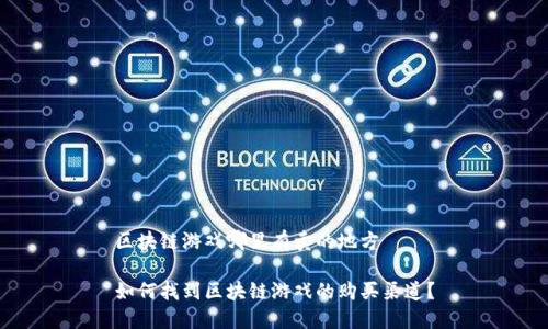 区块链游戏哪里有卖的地方

如何找到区块链游戏的购买渠道？