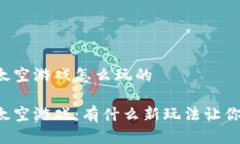 区块链太空游戏怎么玩的  区块链太空游戏：有什