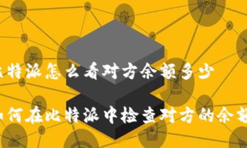 比特派怎么看对方余额多少

如何在比特派中检查对方的余额？