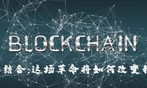 游戏与区块链的结合：这场革命将如何改变我们的游戏体验？