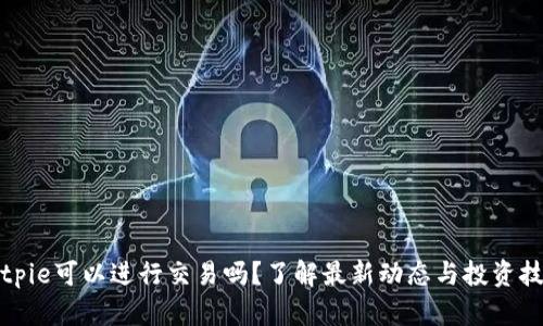 Bitpie可以进行交易吗？了解最新动态与投资技巧