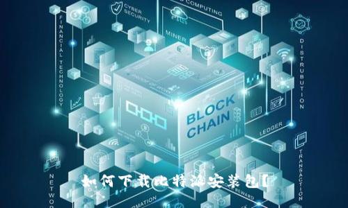 如何下载比特派安装包？