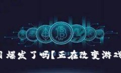 区块链游戏项目爆发了吗？正在改变游戏产业的