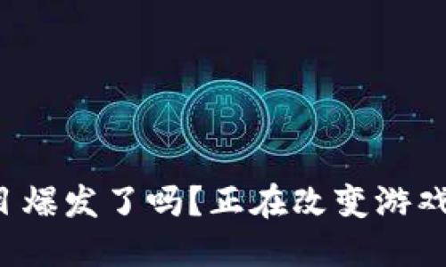 区块链游戏项目爆发了吗？正在改变游戏产业的想象力？