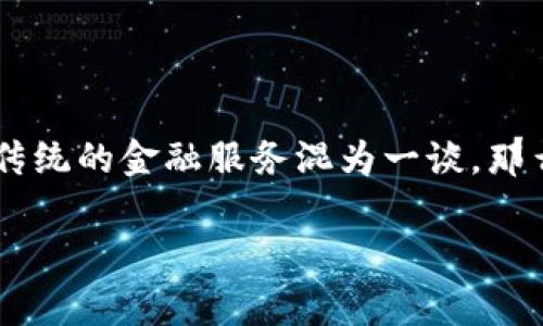 区块链技术与金融服务的区别是一个引人入胜的话题，尤其是在这个数字化迅速发展的时代。许多人对区块链技术充满好奇，但也常常将其与传统的金融服务混为一谈。那么，它们之间到底有什么区别呢？在这篇文章中，我们将深入探讨这个问题，帮助大家更好地理解这两个看似相似但实际上有着显著差异的领域。

区块链技术和金融服务之间究竟有什么区别？