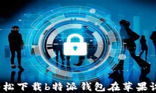 
如何轻松下载b特派钱包在苹果设备上？