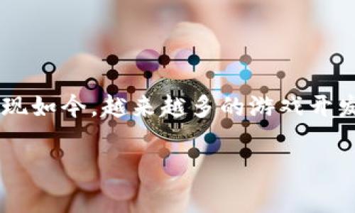 区块链的迅猛发展不仅带动了数字货币的兴起，也在游戏行业引发了一场革命。现如今，越来越多的游戏开发者和玩家开始关注这一创新技术。那么，关于区块链的游戏数量，究竟有多少呢？

区块链游戏到底有多少个？揭示新兴游戏市场的秘密