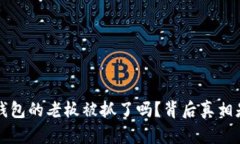 “b特派钱包的老板被抓了吗？背后真相是什么？