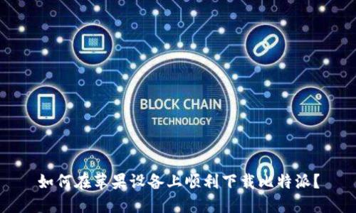 如何在苹果设备上顺利下载比特派？