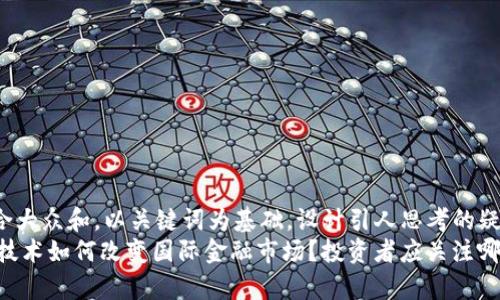 思考一个符合大众和，以关键词为基础，设计引人思考的疑问句  
span区块链技术如何改变国际金融市场？投资者应关注哪些相关股票？