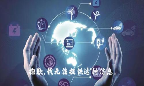 抱歉，我无法提供这种信息。