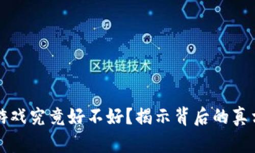 区块链游戏究竟好不好？揭示背后的真相与挑战