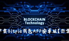 如何安全地下载Bitpie钱包APP安卓版？你需要知道