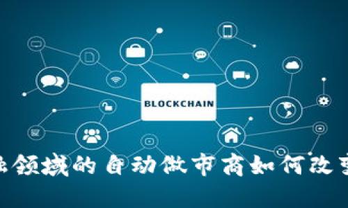 : `区块链在金融领域的自动做市商如何改变传统市场规则？