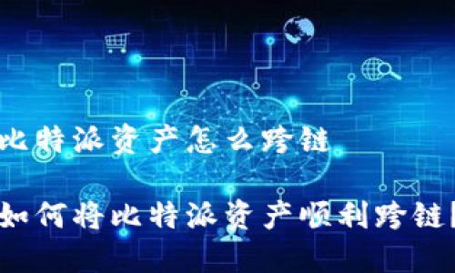 比特派资产怎么跨链

如何将比特派资产顺利跨链？