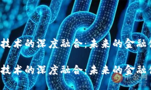 新金融与区块链技术的深度融合：未来的金融体系将如何改变？

新金融与区块链技术的深度融合：未来的金融体系将如何改变？