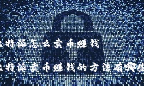 比特派怎么卖币赚钱

比特派卖币赚钱的方法有哪些？