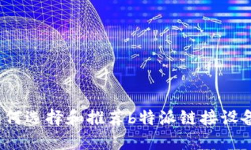 如何选择和推荐b特派链接设备？