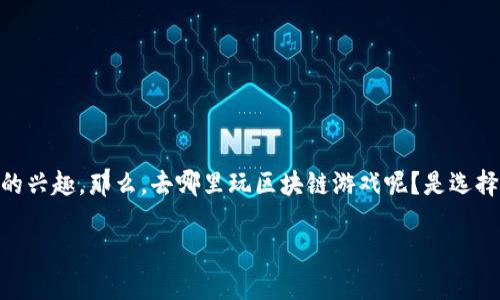 区块链游戏去哪里玩是一个热门的话题，越来越多的人对这个新兴领域产生了浓厚的兴趣。那么，去哪里玩区块链游戏呢？是选择一款热门的游戏，还是加入一个特定的游戏平台呢？今天，我们将深入探讨这个问题。

区块链游戏去哪里玩？探索最火热的游戏平台与游戏推荐