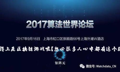 区块链游戏最近在游戏界掀起了一阵热潮，那么到底什么游戏算得上是区块链游戏呢？想必很多人心中都有这个疑问。让我们通过这个问题，深入了解一下这类游戏的本质和特点。

什么游戏是区块链游戏？让我们揭开这个新兴领域的神秘面纱！