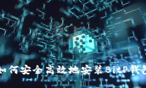  如何安全高效地安装BitP钱包？