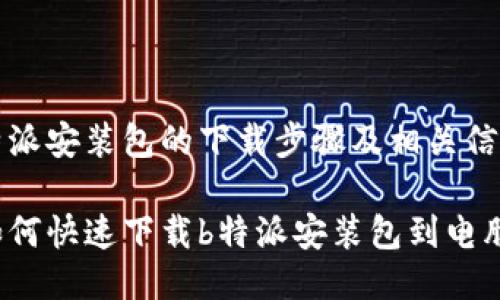 特派安装包的下载步骤及相关信息

如何快速下载b特派安装包到电脑？
