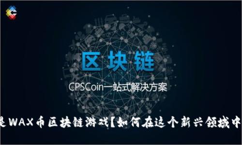 什么是WAX币区块链游戏？如何在这个新兴领域中获利？