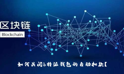 如何关闭b特派钱包的自动扣款？