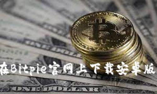 如何在Bitpie官网上下载安卓版应用？