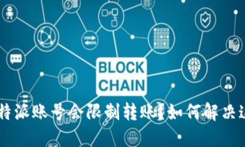 为什么B特派账号会限制转账？如何解决这些问题？