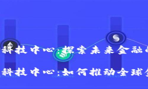 区块链迪拜金融科技中心：探索未来金融的关键创新平台？

区块链迪拜金融科技中心：如何推动全球金融革新？