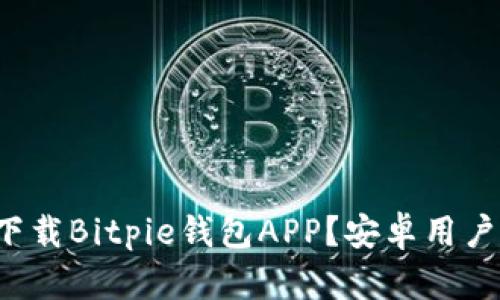 如何安全下载Bitpie钱包APP？安卓用户必看指南！