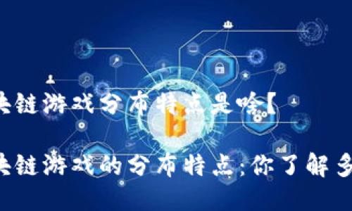 区块链游戏分布特点是啥？

区块链游戏的分布特点：你了解多少？