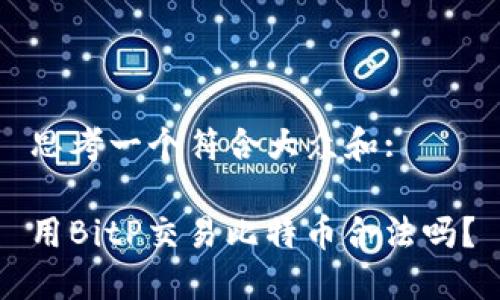 思考一个符合大众和: 

用BitP交易比特币合法吗？