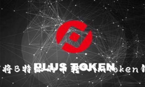 如何将B特派的币转入imToken钱包？